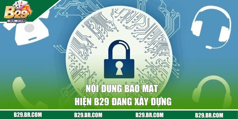 Chính Sách Bảo Mật B29 | Những Cam Kết An Toàn Từ Cổng Game 2 Nội dung bảo mật hiện B29 đang xây dựng